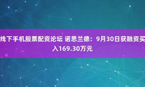 线下手机股票配资论坛 诺思兰德：9月30日获融资买入169.30万元