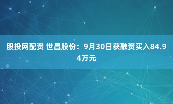 股投网配资 世昌股份：9月30日获融资买入84.94万元