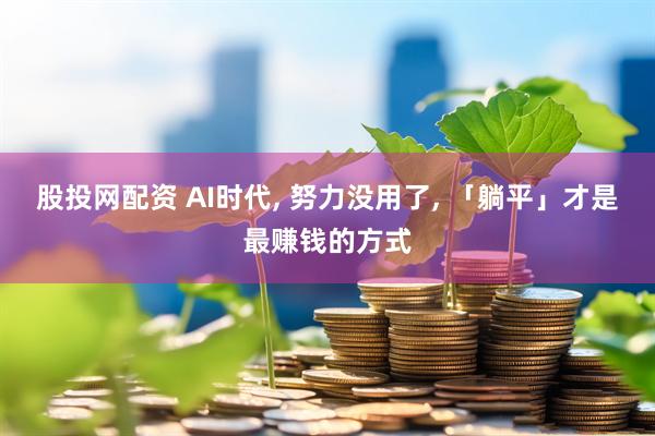股投网配资 AI时代, 努力没用了, 「躺平」才是最赚钱的方式