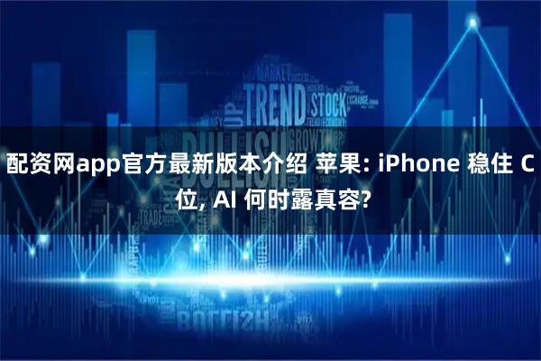 配资网app官方最新版本介绍 苹果: iPhone 稳住 C 位, AI 何时露真容?