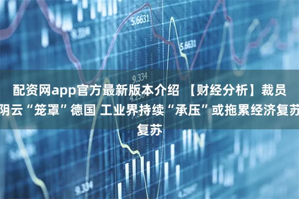 配资网app官方最新版本介绍 【财经分析】裁员阴云“笼罩”德国 工业界持续“承压”或拖累经济复苏