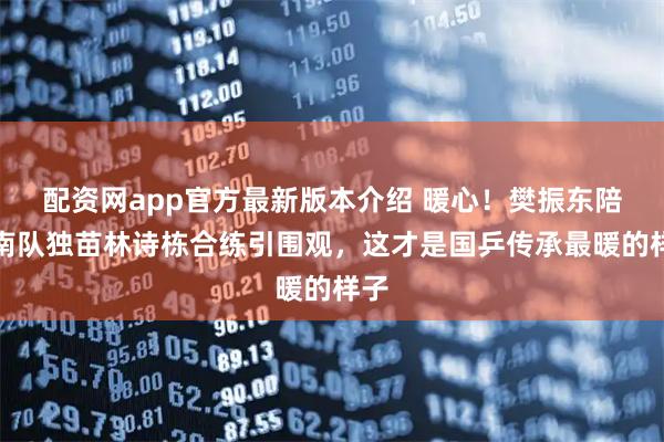 配资网app官方最新版本介绍 暖心！樊振东陪海南队独苗林诗栋合练引围观，这才是国乒传承最暖的样子