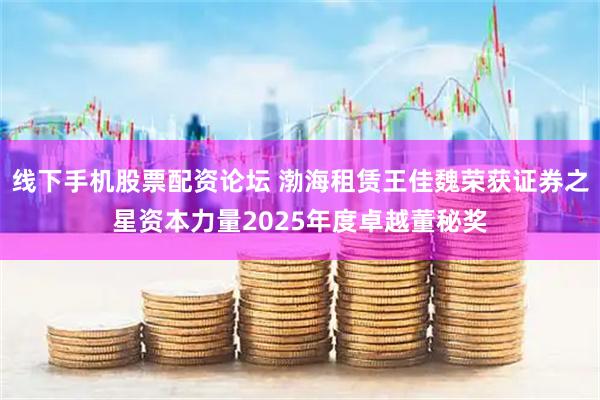 线下手机股票配资论坛 渤海租赁王佳魏荣获证券之星资本力量2025年度卓越董秘奖