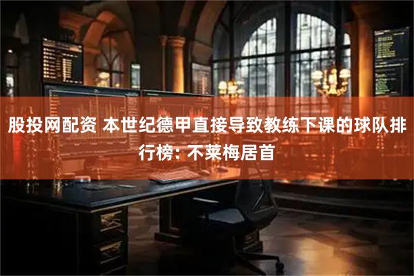 股投网配资 本世纪德甲直接导致教练下课的球队排行榜: 不莱梅居首