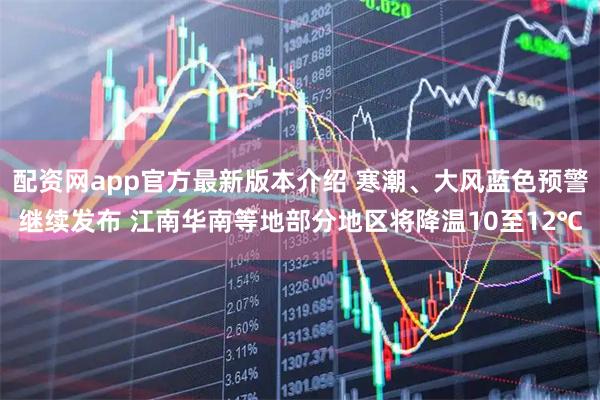 配资网app官方最新版本介绍 寒潮、大风蓝色预警继续发布 江南华南等地部分地区将降温10至12℃