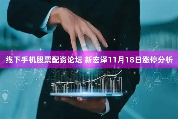 线下手机股票配资论坛 新宏泽11月18日涨停分析