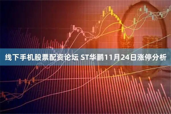 线下手机股票配资论坛 ST华鹏11月24日涨停分析