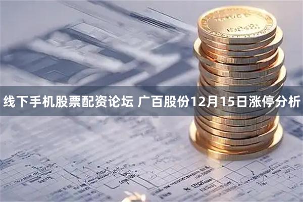 线下手机股票配资论坛 广百股份12月15日涨停分析