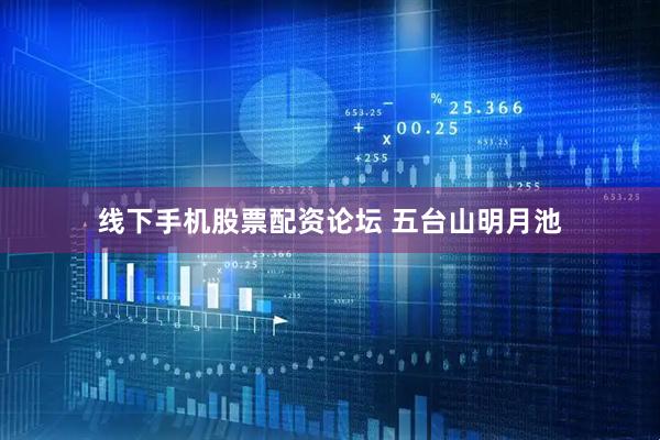 线下手机股票配资论坛 五台山明月池