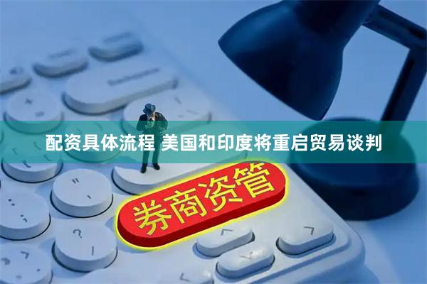 配资具体流程 美国和印度将重启贸易谈判