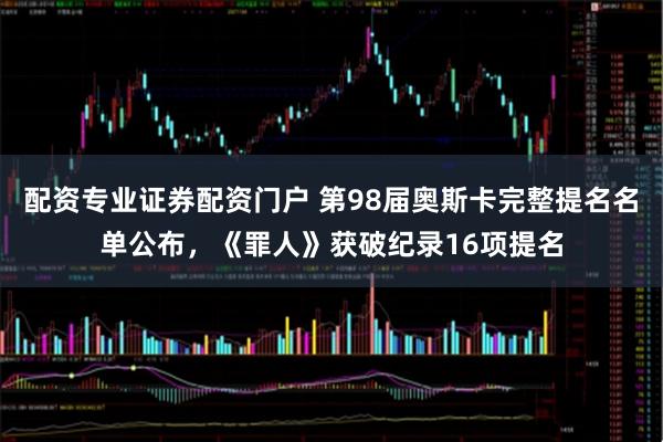 配资专业证券配资门户 第98届奥斯卡完整提名名单公布，《罪人》获破纪录16项提名