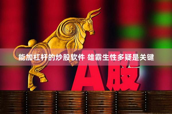 能加杠杆的炒股软件 雄霸生性多疑是关键