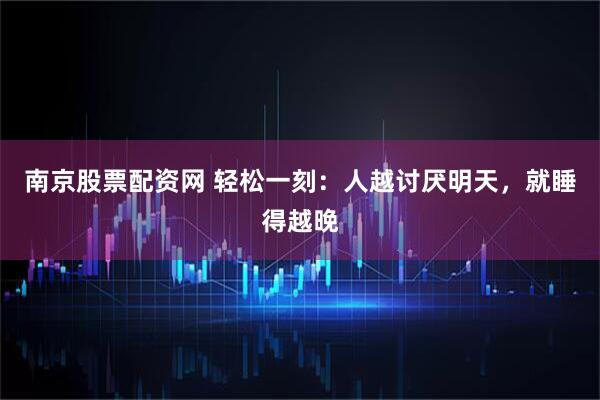 南京股票配资网 轻松一刻：人越讨厌明天，就睡得越晚