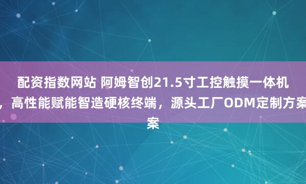 配资指数网站 阿姆智创21.5寸工控触摸一体机，高性能赋能智造硬核终端，源头工厂ODM定制方案