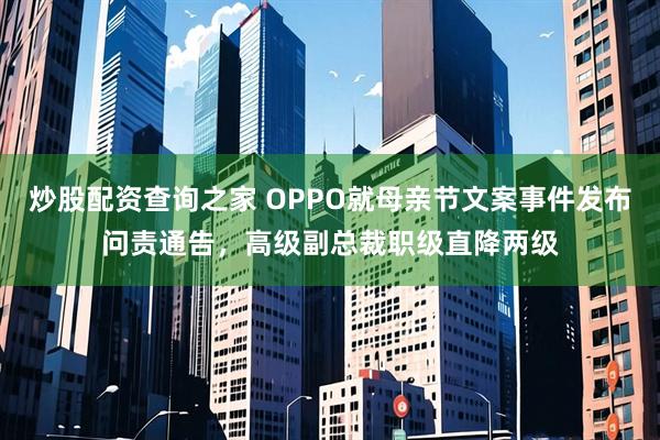 炒股配资查询之家 OPPO就母亲节文案事件发布问责通告，高级副总裁职级直降两级
