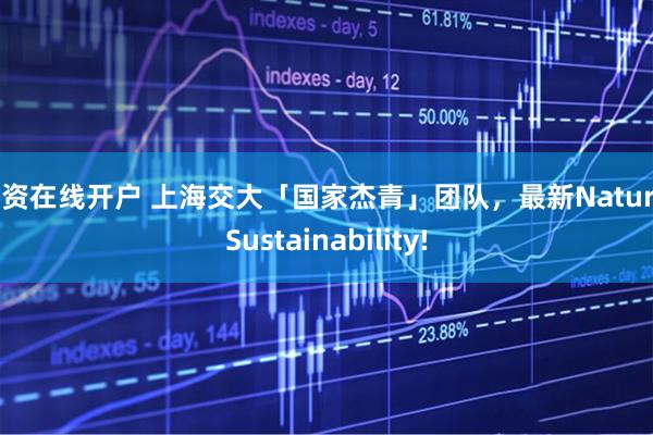 配资在线开户 上海交大「国家杰青」团队，最新Nature Sustainability!