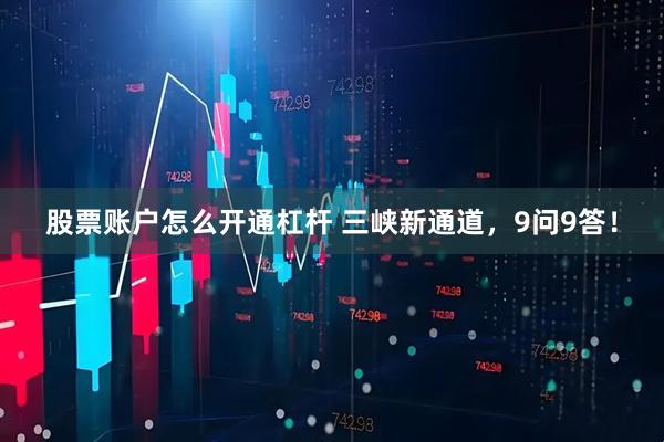 股票账户怎么开通杠杆 三峡新通道，9问9答！