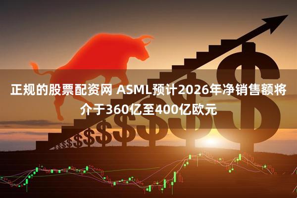 正规的股票配资网 ASML预计2026年净销售额将介于360亿至400亿欧元